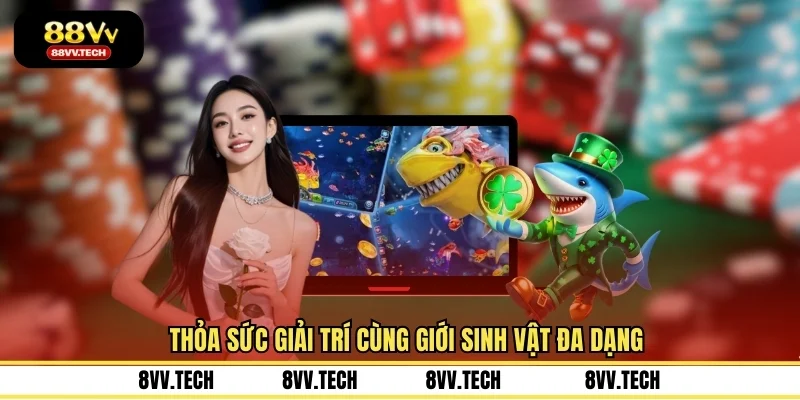 Thỏa sức giải trí cùng giới sinh vật đa dạng